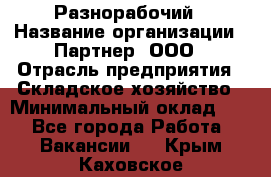 Разнорабочий › Название организации ­ Партнер, ООО › Отрасль предприятия ­ Складское хозяйство › Минимальный оклад ­ 1 - Все города Работа » Вакансии   . Крым,Каховское